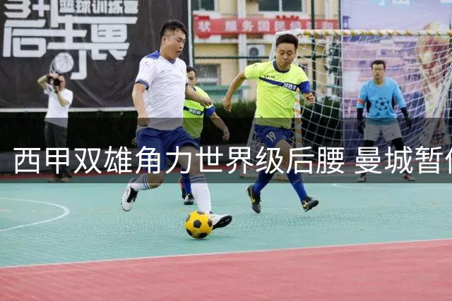 西甲双雄角力世界级后腰 曼城暂停交易静待巴萨出手